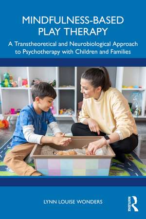 Mindfulness-Based Play Therapy: A Transtheoretical and Neurobiological Approach to Psychotherapy with Children and Families de Lynn Louise Wonders