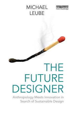 The Future Designer: Anthropology Meets Innovation in Search of Sustainable Design de Michael Leube