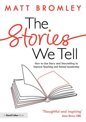 The Stories We Tell: How to Use Story and Storytelling to Improve Teaching and School Leadership de Matt Bromley