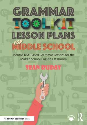 Grammar Toolkit Lesson Plans for Middle School: Mentor Text-Based Grammar Lessons for the Middle School English Classroom de Sean Ruday