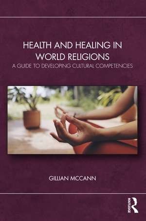 Health and Healing in World Religions: A Guide to Developing Cultural Competencies de Gillian McCann