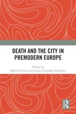 Death and the City in Premodern Europe de Martin Christ