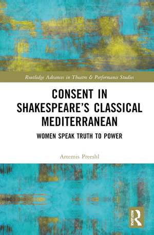 Consent in Shakespeare’s Classical Mediterranean: Women Speak Truth to Power de Artemis Preeshl