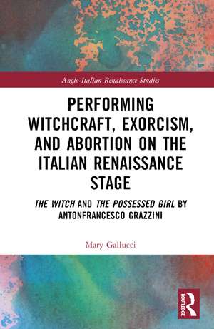 Performing Witchcraft, Exorcism, and Abortion on the Italian Renaissance Stage: The Witch and The Possessed Girl by Antonfrancesco Grazzini de Mary Gallucci