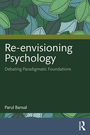 Re-envisioning Psychology: Debating Paradigmatic Foundations de Parul Bansal