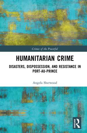 Humanitarian Crime: Disasters, Dispossession, and Resistance in Port-au-Prince de Angela Sherwood