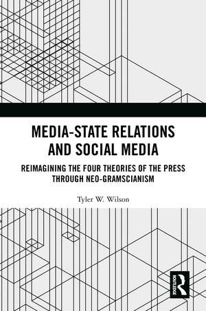 Media-State Relations and Social Media: Reimagining the Four Theories of the Press through Neo-Gramscianism de Tyler W. Wilson