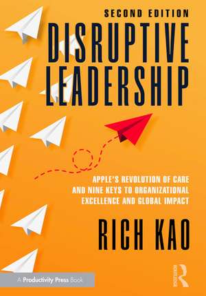 Disruptive Leadership: Apple's Revolution of Care and Nine Keys to Organizational Excellence and Global Impact de Rich Kao