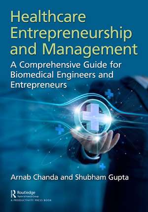 Healthcare Entrepreneurship and Management: A Comprehensive Guide for Biomedical Engineers and Entrepreneurs de Arnab Chanda