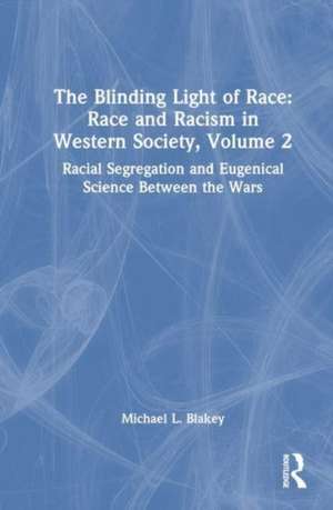 The Blinding Light of Race: Race and Racism in Western Society, Volume 2: Racial Segregation and Eugenical Science Between the Wars de Michael L. Blakey