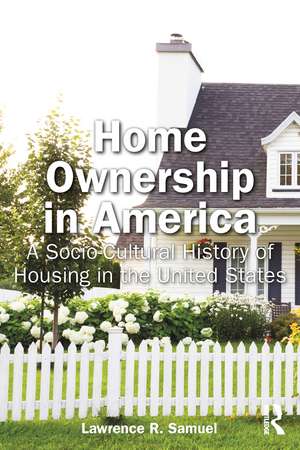 Home Ownership in America: A Socio-Cultural History of Housing in the United States de Lawrence Samuel