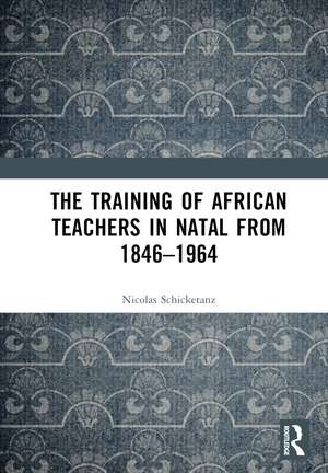 The Training of African Teachers in Natal from 1846–1964 de Nicolas Schicketanz