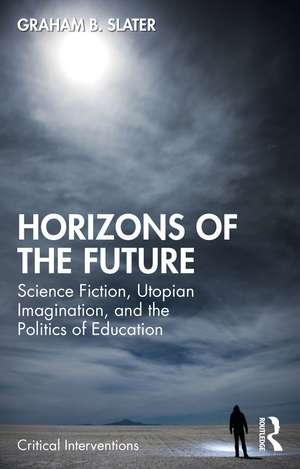 Horizons of the Future: Science Fiction, Utopian Imagination, and the Politics of Education de Graham B. Slater