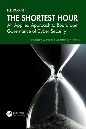 The Shortest Hour: An Applied Approach to Boardroom Governance of Cyber Security de Lee Parrish