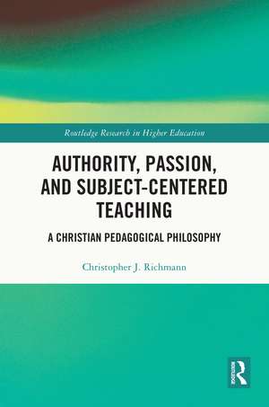 Authority, Passion, and Subject-Centered Teaching: A Christian Pedagogical Philosophy de Christopher J. Richmann