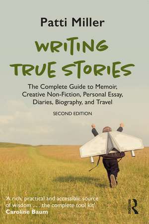 Writing True Stories: The Complete Guide to Memoir, Creative Non-Fiction, Personal Essay, Diaries, Biography, and Travel de Patti Miller