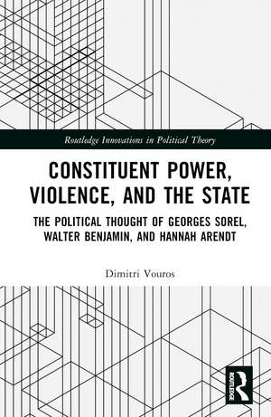 Constituent Power, Violence, and the State: The Political Thought of Georges Sorel, Walter Benjamin, and Hannah Arendt de Dimitri Vouros