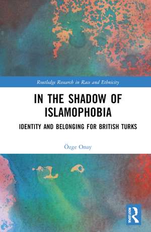 In the Shadow of Islamophobia: Identity and Belonging for British Turks de Özge Onay