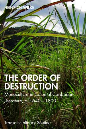 The Order of Destruction: Monoculture in Colonial Caribbean Literature, c. 1640-1800 de Heinrich Wilke