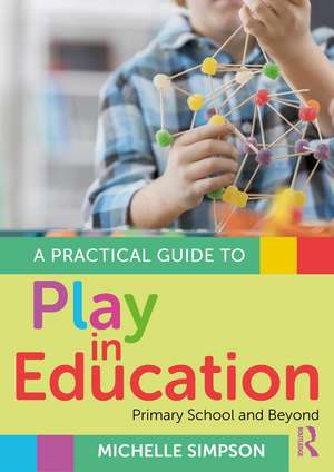 A Practical Guide to Play in Education: Primary School and Beyond de Michelle Simpson