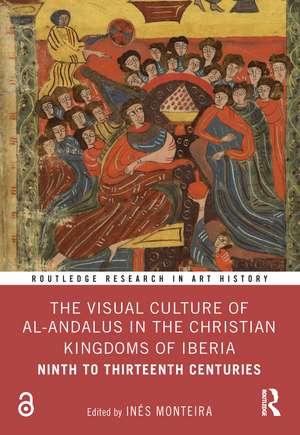 The Visual Culture of al-Andalus in the Christian Kingdoms of Iberia: Ninth to Thirteenth Centuries de Inés Monteira