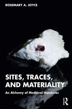 Sites, Traces, and Materiality: An Alchemy of Medieval Honduras de Rosemary A. Joyce