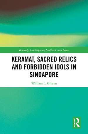 Keramat, Sacred Relics and Forbidden Idols in Singapore de William L. Gibson