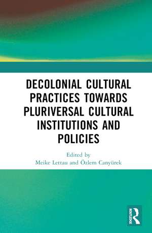 Decolonial Cultural Practices Towards Pluriversal Cultural Institutions and Policies de Meike Lettau