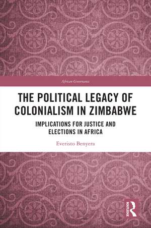 The Political Legacy of Colonialism in Zimbabwe: Implications for Justice and Elections in Africa de Everisto Benyera