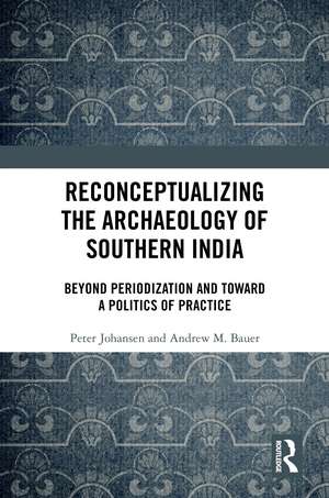 Reconceptualizing the Archaeology of Southern India: Beyond Periodization and Toward a Politics of Practice de Peter Johansen