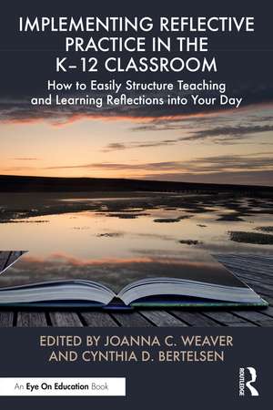 Implementing Reflective Practice in the K–12 Classroom: How to Easily Structure Teaching and Learning Reflections into Your Day de Joanna C. Weaver