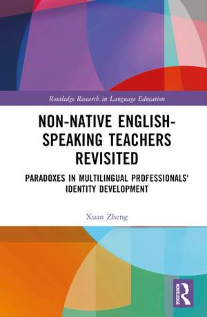 Non-Native English-Speaking Teachers Revisited: Paradoxes in Multilingual Professionals' Identity Development de Xuan Zheng