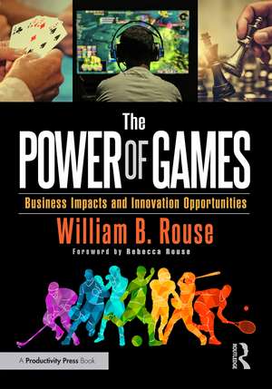 The Power of Games: Business Impacts and Innovation Opportunities de William B. Rouse