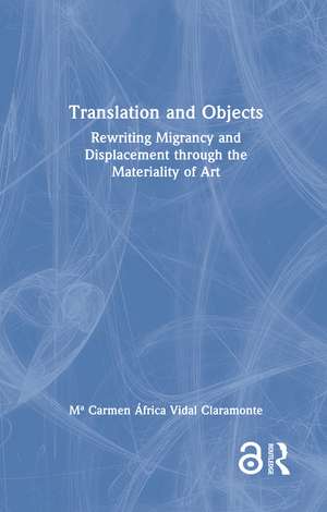 Translation and Objects: Rewriting Migrancy and Displacement through the Materiality of Art de Mª Carmen África Vidal Claramonte