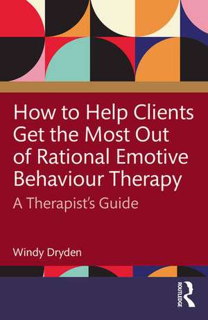 How to Help Clients Get the Most Out of Rational Emotive Behaviour Therapy de Windy Dryden