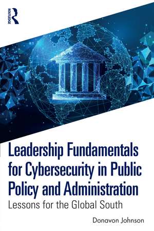 Leadership Fundamentals for Cybersecurity in Public Policy and Administration: Lessons for the Global South de Donavon Johnson