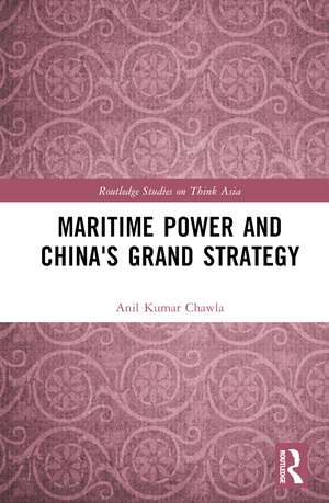 Maritime Power and China's Grand Strategy de Anil Kumar Chawla