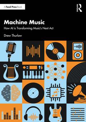 Machine Music: How AI is Transforming Music's Next Act de Drew Thurlow