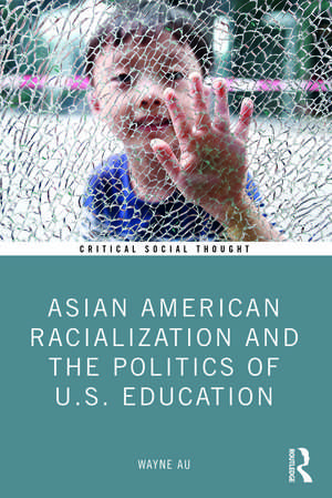 Asian American Racialization and the Politics of U.S. Education de Wayne Au