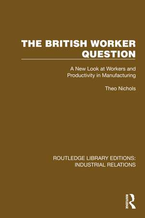 The British Worker Question: A New Look at Workers and Productivity in Manufacturing de Theo Nichols