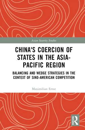 China's Coercion of States in the Asia-Pacific Region: Balancing and Wedge Strategies in the Context of Sino-American Competition de Maximilian Ernst