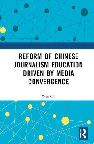 Reform of Chinese Journalism Education Driven by Media Convergence de Wen Cai