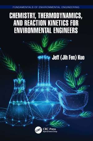 Chemistry, Thermodynamics, and Reaction Kinetics for Environmental Engineers de Jeff Kuo