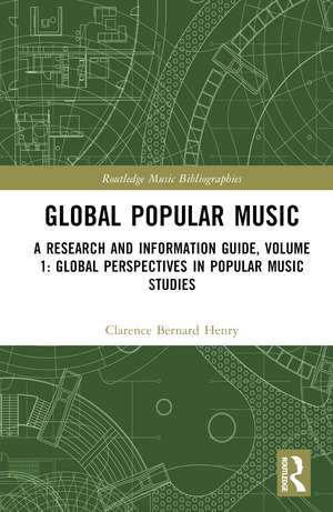 Global Popular Music: A Research and Information Guide, Volume 1: Global Perspectives in Popular Music Studies de Clarence Bernard Henry