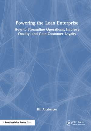 Powering the Lean Enterprise: How to Streamline Operations, Improve Quality, and Gain Customer Loyalty de Bill Artzberger