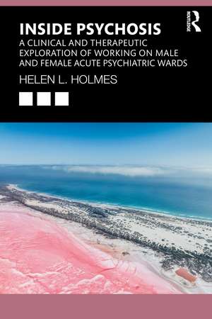 Inside Psychosis: A clinical and therapeutic exploration of working on male and female acute psychiatric wards de Helen L Holmes