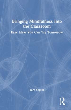 Bringing Mindfulness Into the Classroom: Easy Ideas You Can Try Tomorrow de Tara Segree