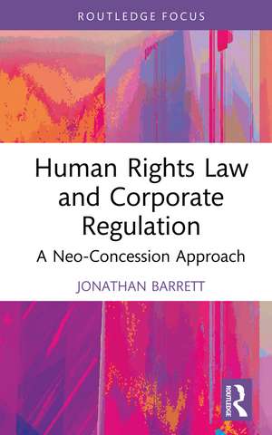 Human Rights Law and Corporate Regulation: A Neo-Concession Approach de Jonathan Barrett