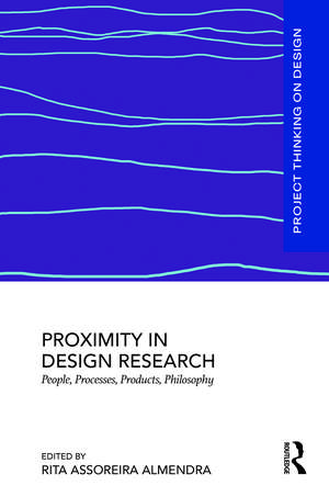 Proximity in Design Research: People, Processes, Products, Philosophy de Rita Assoreira Almendra