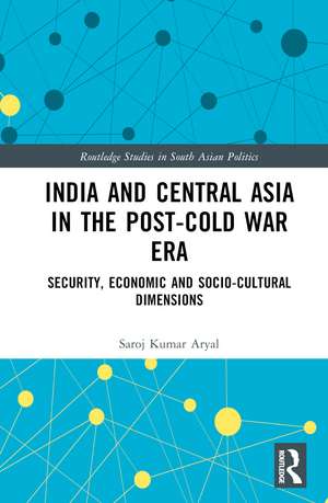 India and Central Asia in the Post-Cold War Era: Security, Economic and Socio-Cultural Dimensions de Saroj Kumar Aryal